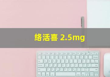 络活喜 2.5mg